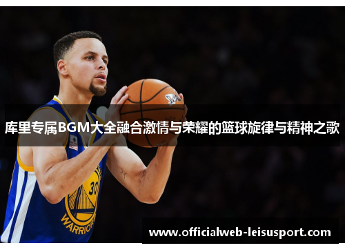 库里专属BGM大全融合激情与荣耀的篮球旋律与精神之歌