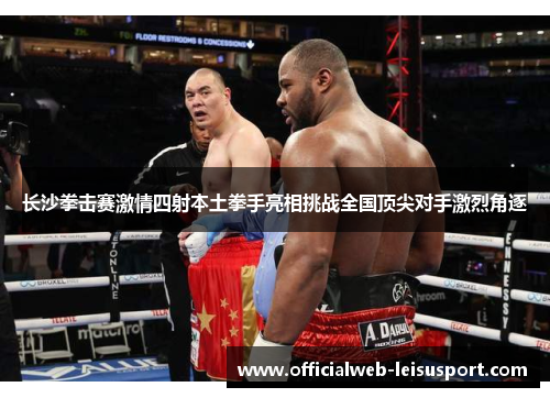长沙拳击赛激情四射本土拳手亮相挑战全国顶尖对手激烈角逐